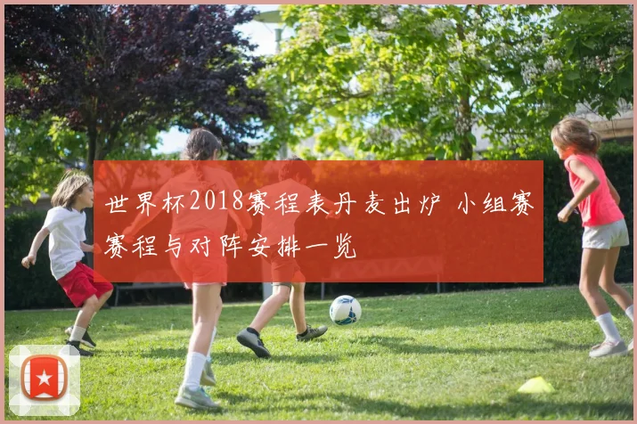 世界杯2018赛程表丹麦出炉 小组赛赛程与对阵安排一览