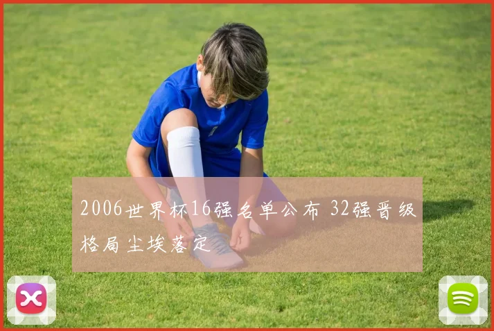 2006世界杯16强名单公布 32强晋级格局尘埃落定