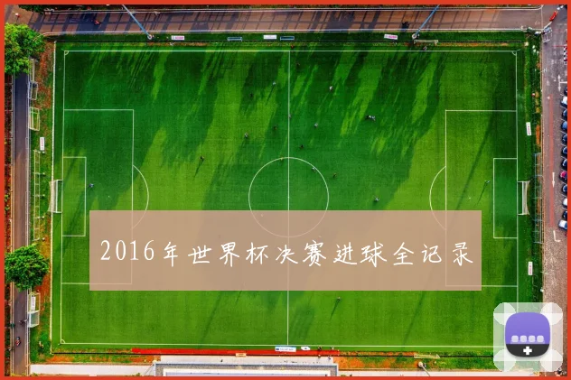 2016年世界杯决赛进球全记录