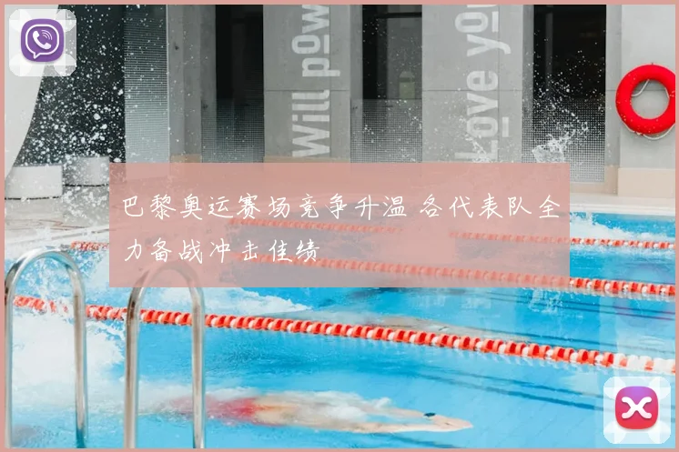 巴黎奥运赛场竞争升温 各代表队全力备战冲击佳绩