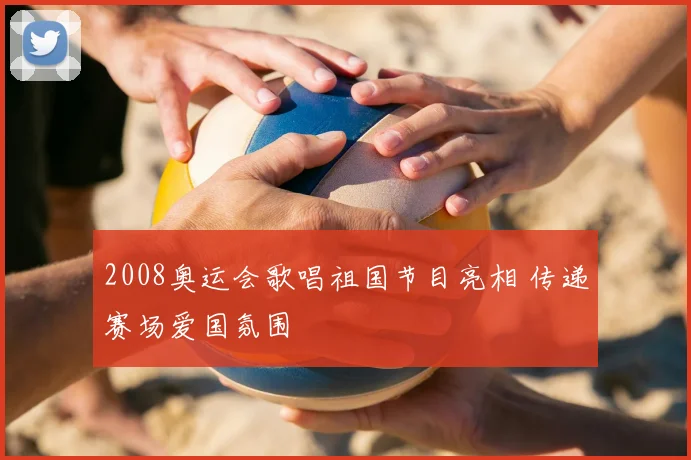 2008奥运会歌唱祖国节目亮相 传递赛场爱国氛围