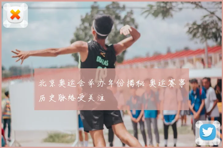 北京奥运会举办年份揭秘 奥运赛事历史脉络受关注