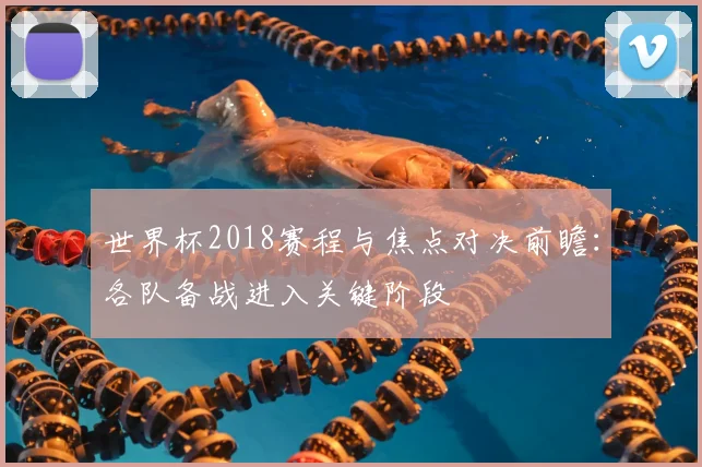 世界杯2018赛程与焦点对决前瞻：各队备战进入关键阶段