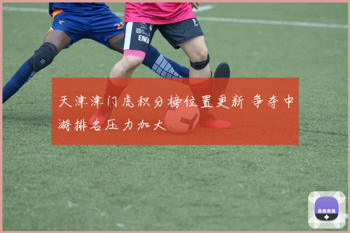 天津津门虎积分榜位置更新 争夺中游排名压力加大