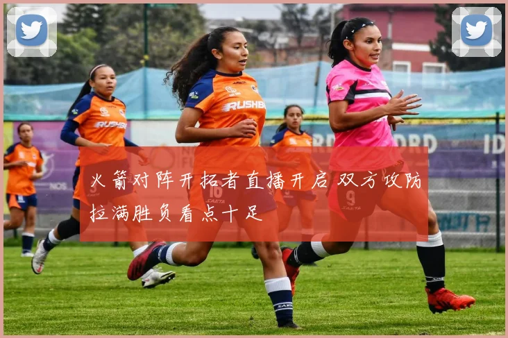 火箭对阵开拓者直播开启 双方攻防拉满胜负看点十足