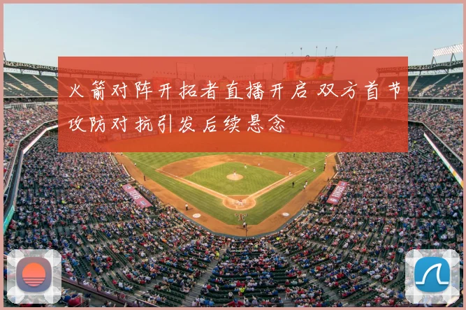 火箭对阵开拓者直播开启 双方首节攻防对抗引发后续悬念